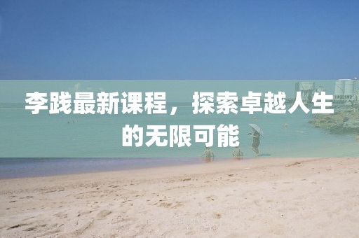 李践最新课程，探索卓越人生的无限可能