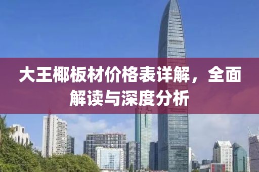 大王椰板材价格表详解，全面解读与深度分析