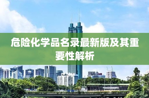 危险化学品名录最新版及其重要性解析