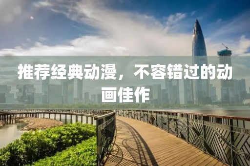 推荐经典动漫，不容错过的动画佳作