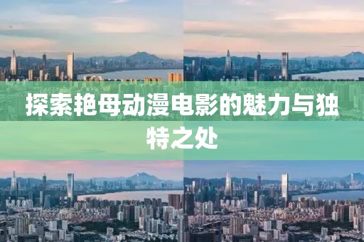 探索艳母动漫电影的魅力与独特之处