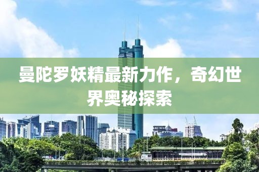 曼陀罗妖精最新力作，奇幻世界奥秘探索