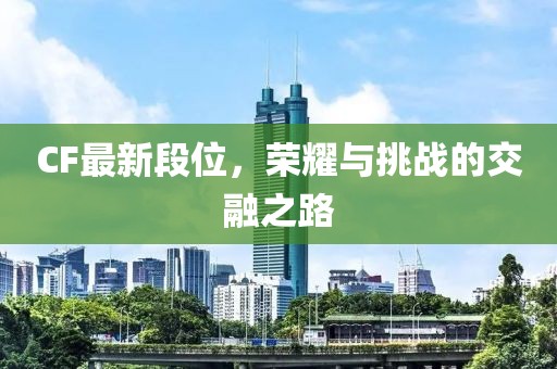 CF最新段位，荣耀与挑战的交融之路
