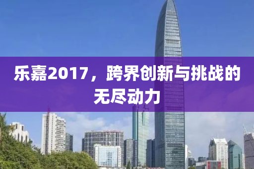 乐嘉2017，跨界创新与挑战的无尽动力