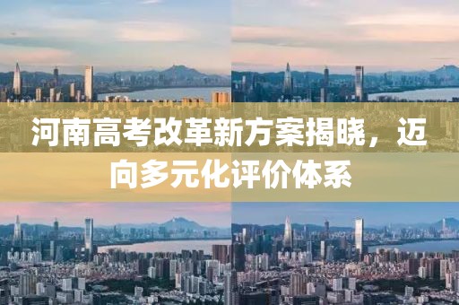 河南高考改革新方案揭晓，迈向多元化评价体系