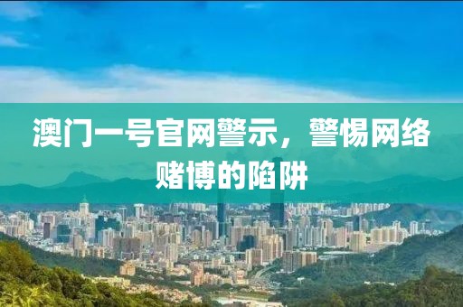 澳门一号官网警示，警惕网络赌博的陷阱