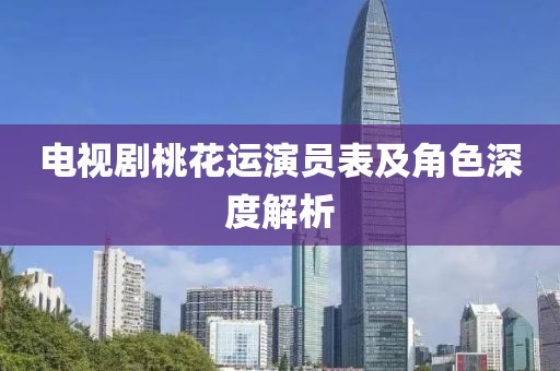 电视剧桃花运演员表及角色深度解析