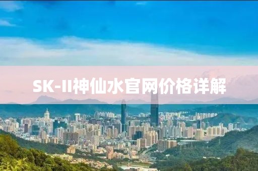 SK-II神仙水官网价格详解