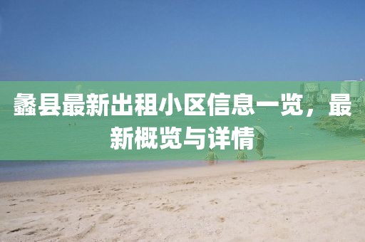 蠡县最新出租小区信息一览，最新概览与详情