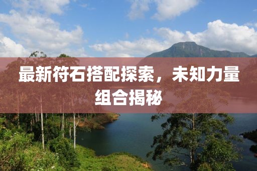 最新符石搭配探索，未知力量组合揭秘