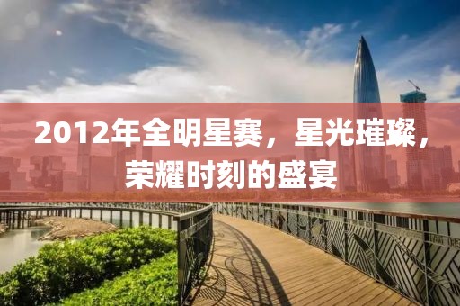 2012年全明星赛，星光璀璨，荣耀时刻的盛宴