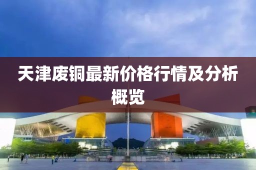 天津废铜最新价格行情及分析概览
