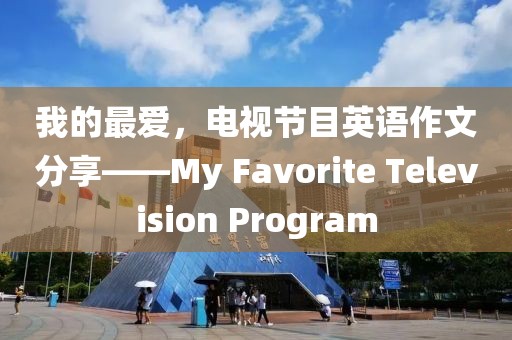 我的最爱，电视节目英语作文分享——My Favorite Television Program