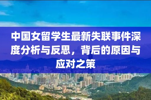 中国女留学生最新失联事件深度分析与反思，背后的原因与应对之策