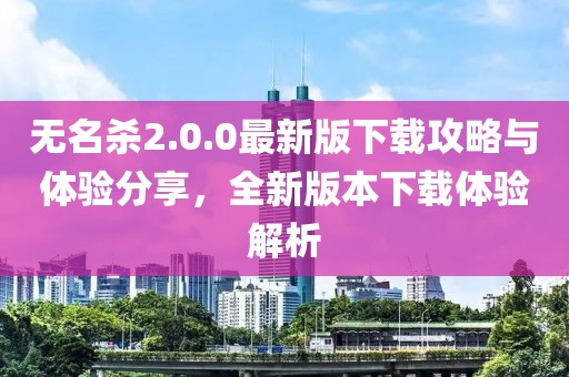 无名杀2.0.0最新版下载攻略与体验分享，全新版本下载体验解析