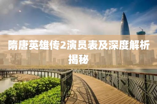 隋唐英雄传2演员表及深度解析揭秘
