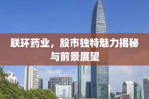 联环药业，股市独特魅力揭秘与前景展望