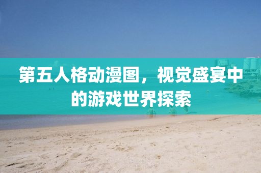 第五人格动漫图，视觉盛宴中的游戏世界探索