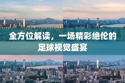 全方位解读，一场精彩绝伦的足球视觉盛宴