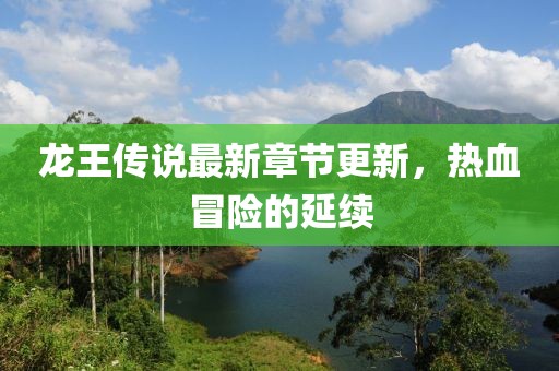 龙王传说最新章节更新，热血冒险的延续