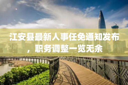 江安县最新人事任免通知发布，职务调整一览无余