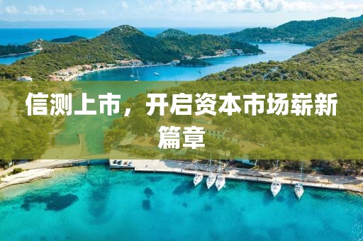 信测上市，开启资本市场崭新篇章