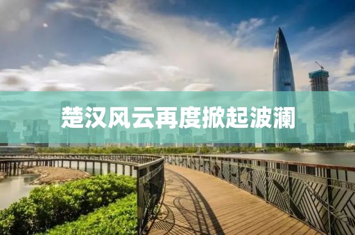 楚汉风云再度掀起波澜