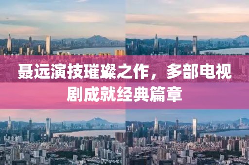 聂远演技璀璨之作，多部电视剧成就经典篇章