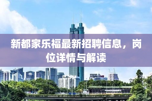 新都家乐福最新招聘信息，岗位详情与解读