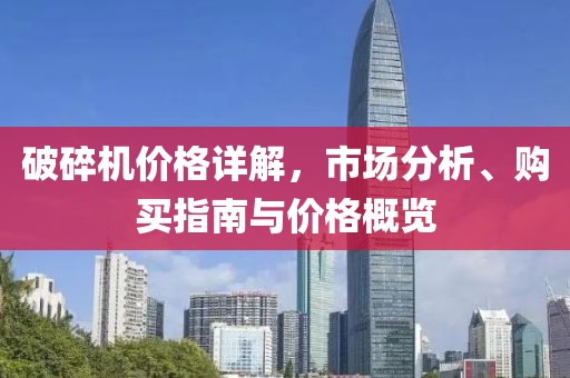 破碎机价格详解，市场分析、购买指南与价格概览