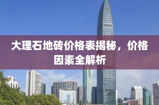 大理石地砖价格表揭秘，价格因素全解析
