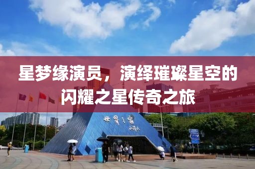 星梦缘演员，演绎璀璨星空的闪耀之星传奇之旅