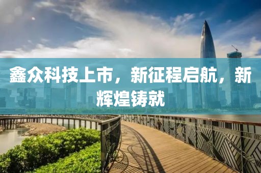 鑫众科技上市，新征程启航，新辉煌铸就