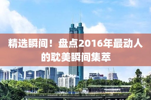 精选瞬间！盘点2016年最动人的耽美瞬间集萃