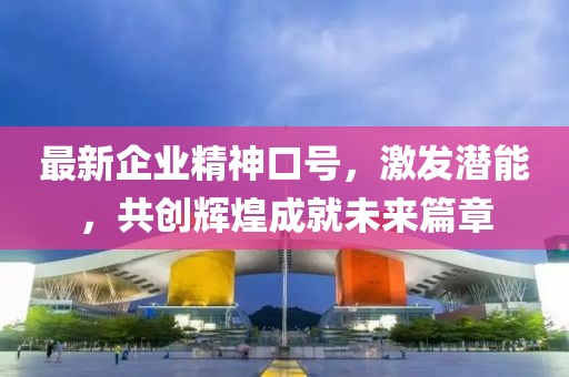 最新企业精神口号，激发潜能，共创辉煌成就未来篇章