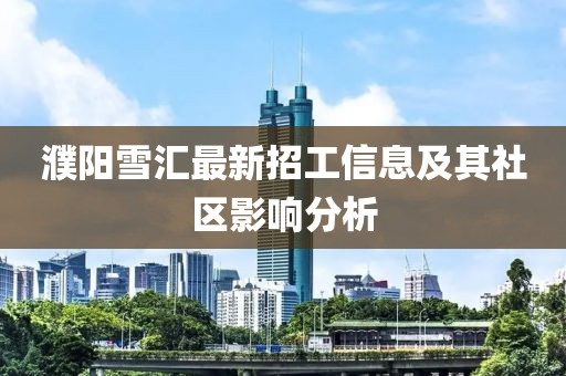 濮阳雪汇最新招工信息及其社区影响分析