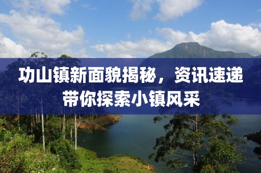 功山镇新面貌揭秘，资讯速递带你探索小镇风采