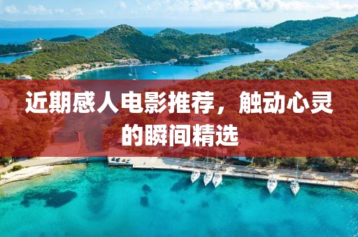 近期感人电影推荐，触动心灵的瞬间精选