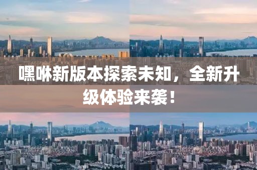 嘿咻新版本探索未知，全新升级体验来袭！