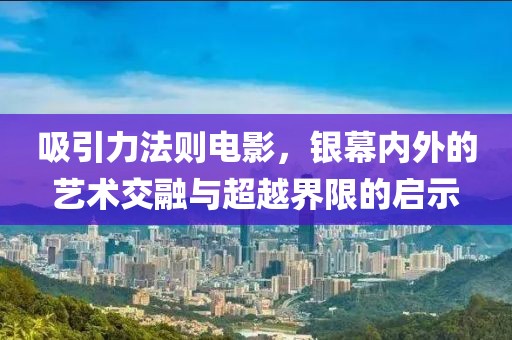 吸引力法则电影，银幕内外的艺术交融与超越界限的启示