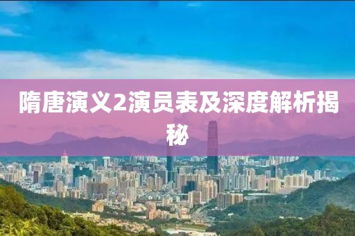 隋唐演义2演员表及深度解析揭秘