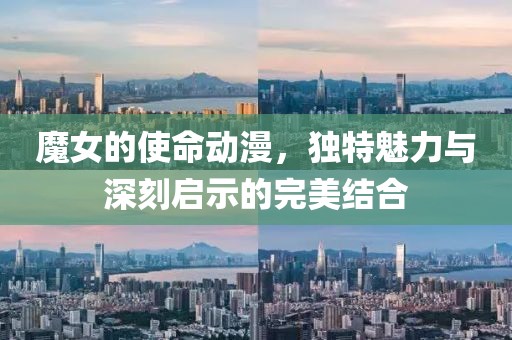 魔女的使命动漫，独特魅力与深刻启示的完美结合
