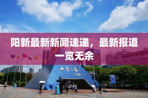 阳新最新新闻速递，最新报道一览无余