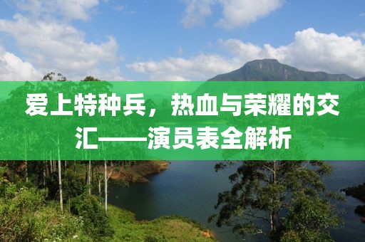 爱上特种兵，热血与荣耀的交汇——演员表全解析
