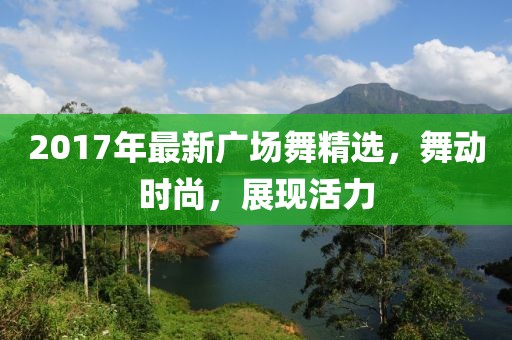 2017年最新广场舞精选，舞动时尚，展现活力