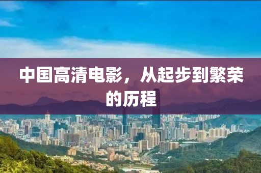 中国高清电影，从起步到繁荣的历程