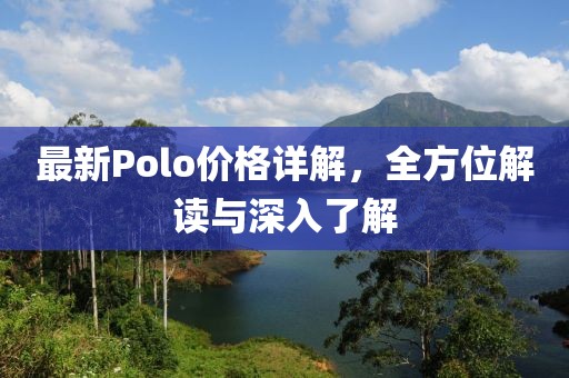 最新Polo价格详解，全方位解读与深入了解