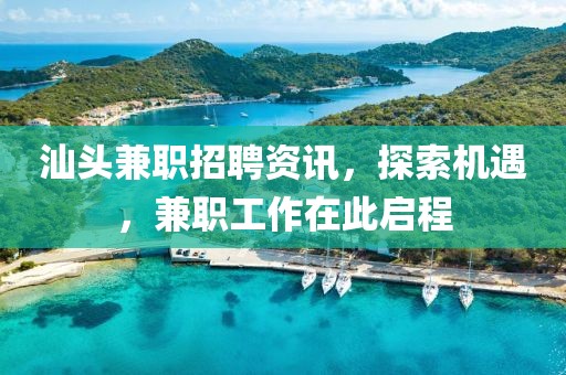 汕头兼职招聘资讯，探索机遇，兼职工作在此启程