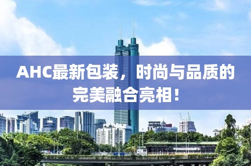 AHC最新包装，时尚与品质的完美融合亮相！