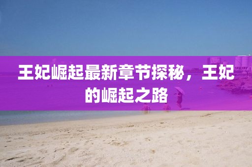 王妃崛起最新章节探秘，王妃的崛起之路